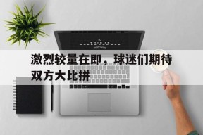 开云体育sports-激烈较量在即，球迷们期待双方大比拼()