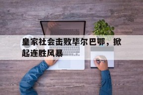 开云sports-皇家社会击败毕尔巴鄂，掀起连胜风暴()