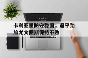 kaiyun app-卡利亚里防守稳固，逼平劲旅尤文图斯保持不败()