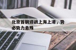 开云体育sports-北京首钢迎战上海上港，势必势力悬殊()