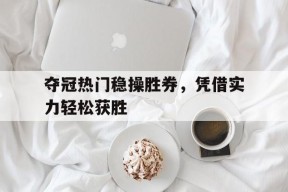 开云sports-夺冠热门稳操胜券，凭借实力轻松获胜()