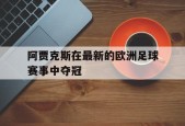开云体育-阿贾克斯在最新的欧洲足球赛事中夺冠()