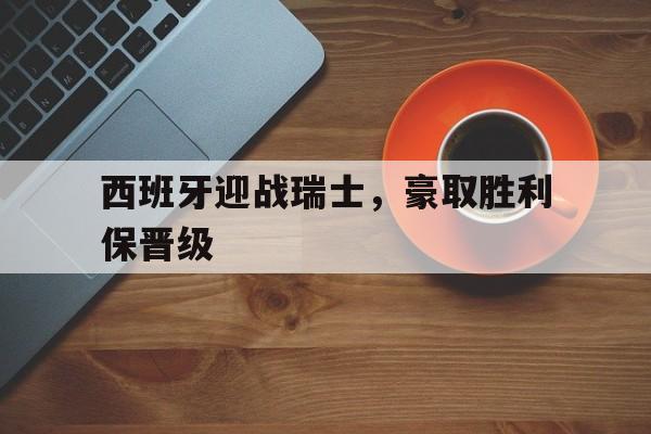 开云体育下载-西班牙迎战瑞士，豪取胜利保晋级()  第1张