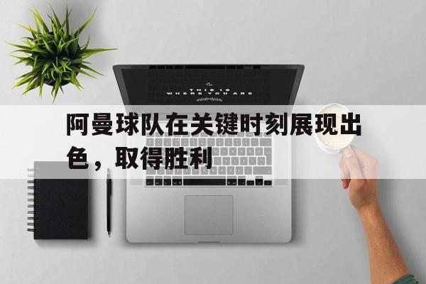 开云体育娱乐app-阿曼球队在关键时刻展现出色，取得胜利()  第1张