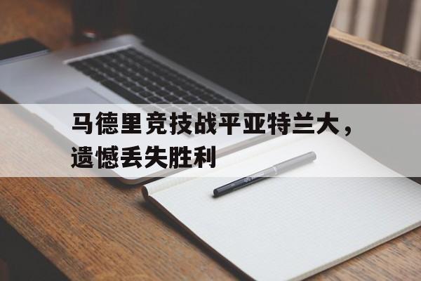开云体育app-马德里竞技战平亚特兰大，遗憾丢失胜利()  第1张